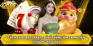 Cách Chơi Baccarat - Bí Kíp Vàng Ôm Trọn Tiền Thưởng Tại GO88