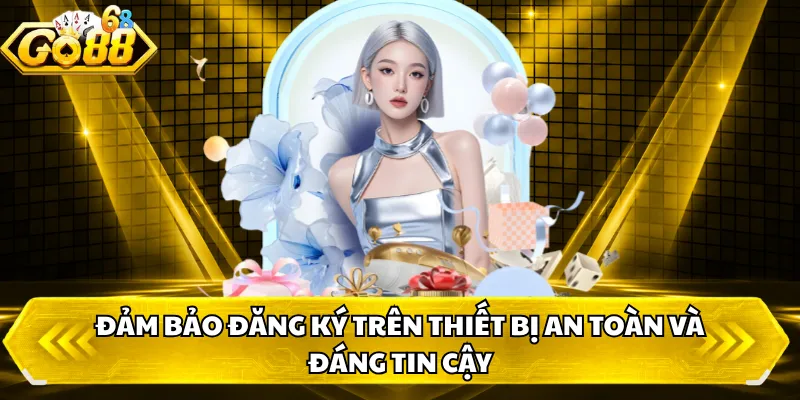 Đảm bảo đăng ký trên thiết bị an toàn và đáng tin cậy 