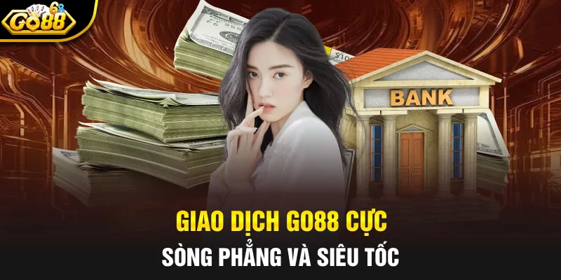 Giao dịch GO88 cực sòng phẳng và siêu tốc