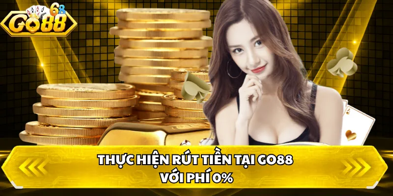 Thực hiện rút tiền tại GO88 với phí 0% 